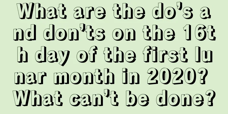 What are the do’s and don’ts on the 16th day of the first lunar month in 2020? What can’t be done?