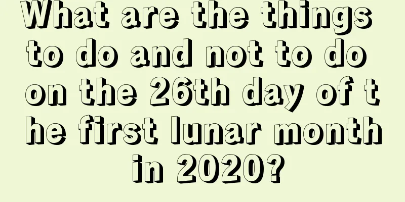 What are the things to do and not to do on the 26th day of the first lunar month in 2020?