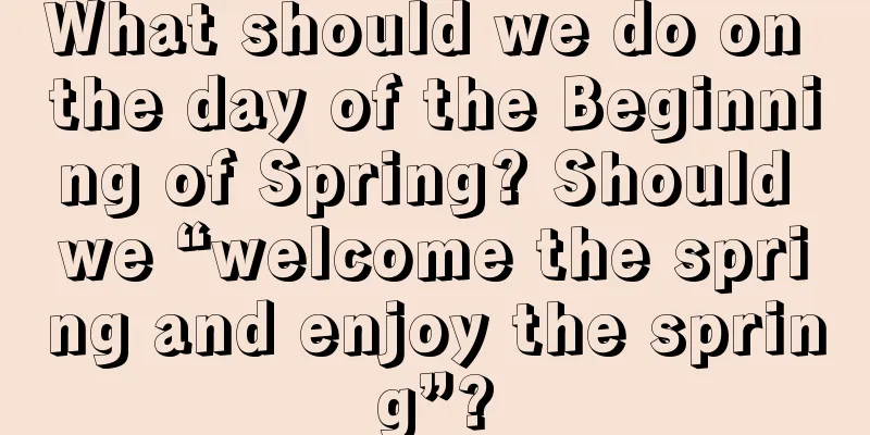 What should we do on the day of the Beginning of Spring? Should we “welcome the spring and enjoy the spring”?