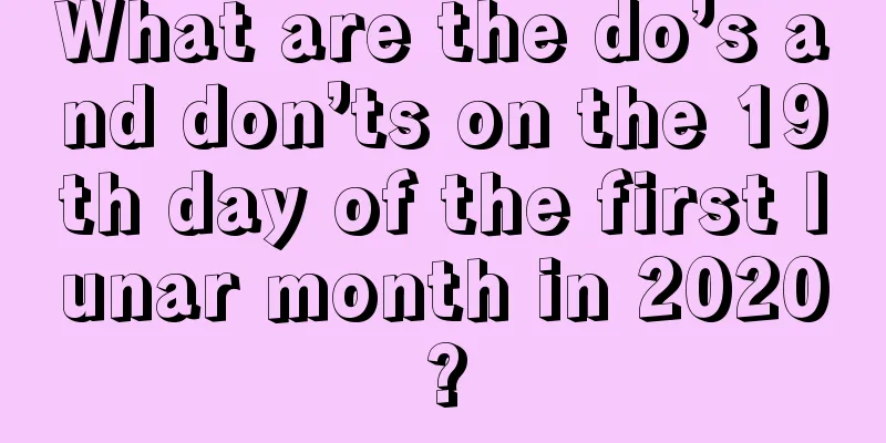 What are the do’s and don’ts on the 19th day of the first lunar month in 2020?