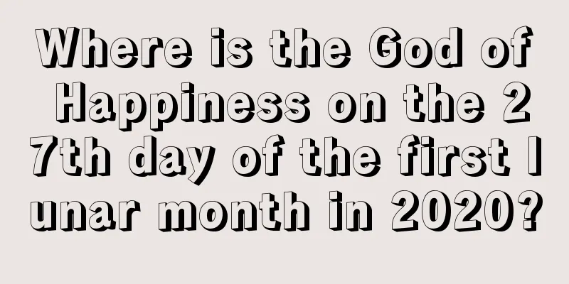 Where is the God of Happiness on the 27th day of the first lunar month in 2020?
