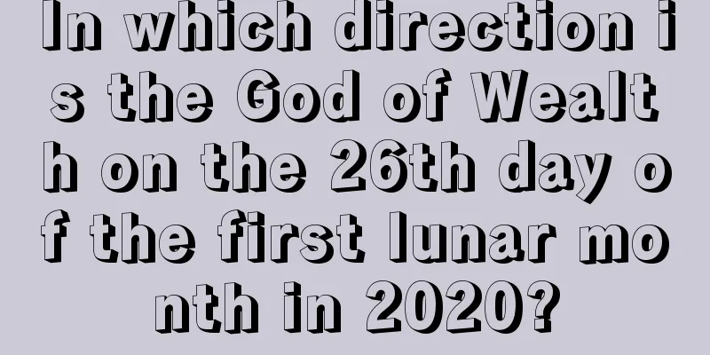 In which direction is the God of Wealth on the 26th day of the first lunar month in 2020?