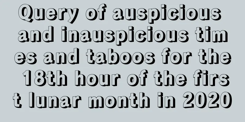 Query of auspicious and inauspicious times and taboos for the 18th hour of the first lunar month in 2020