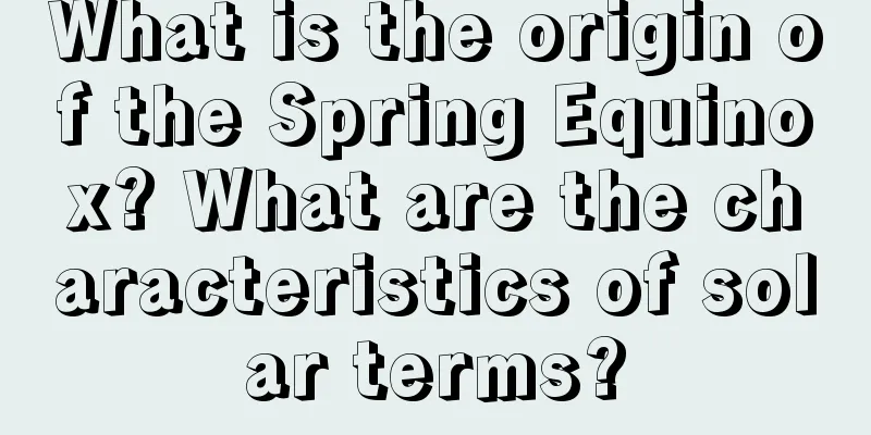What is the origin of the Spring Equinox? What are the characteristics of solar terms?
