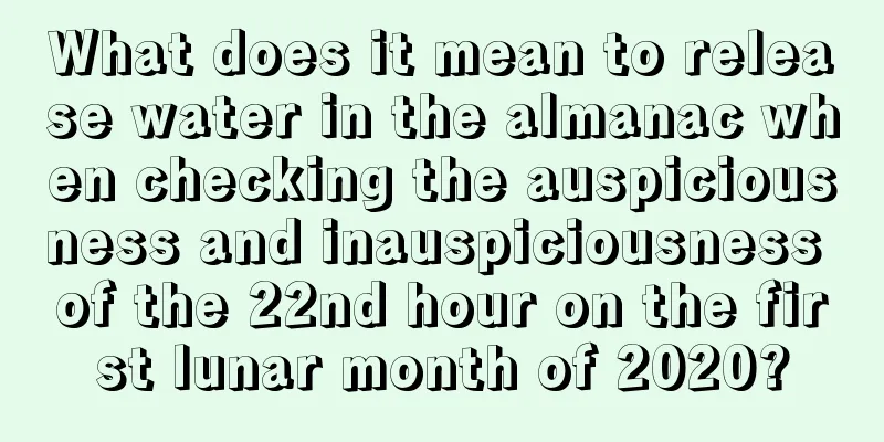 What does it mean to release water in the almanac when checking the auspiciousness and inauspiciousness of the 22nd hour on the first lunar month of 2020?
