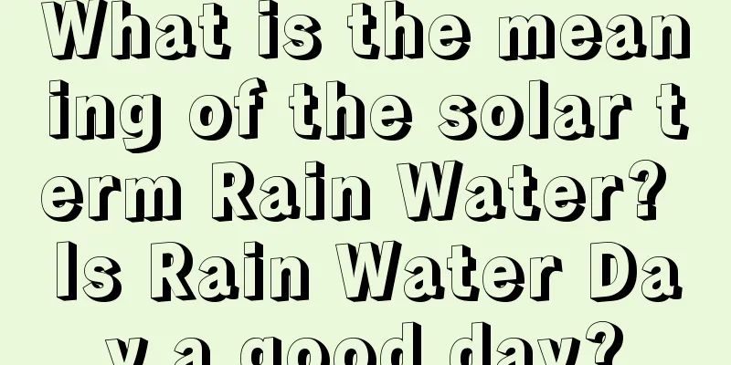 What is the meaning of the solar term Rain Water? Is Rain Water Day a good day?