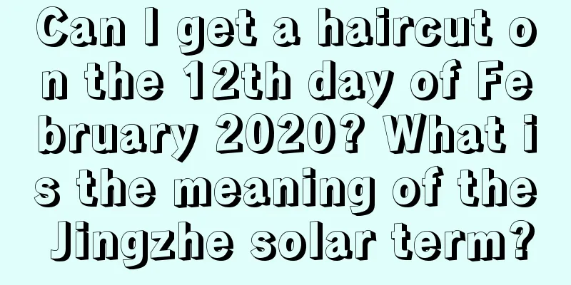 Can I get a haircut on the 12th day of February 2020? What is the meaning of the Jingzhe solar term?