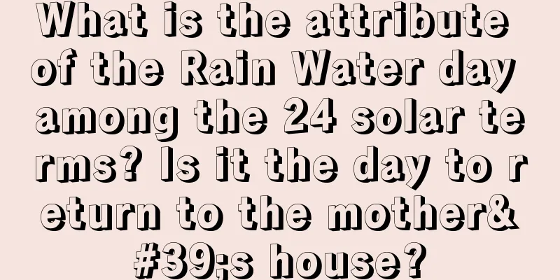 What is the attribute of the Rain Water day among the 24 solar terms? Is it the day to return to the mother's house?