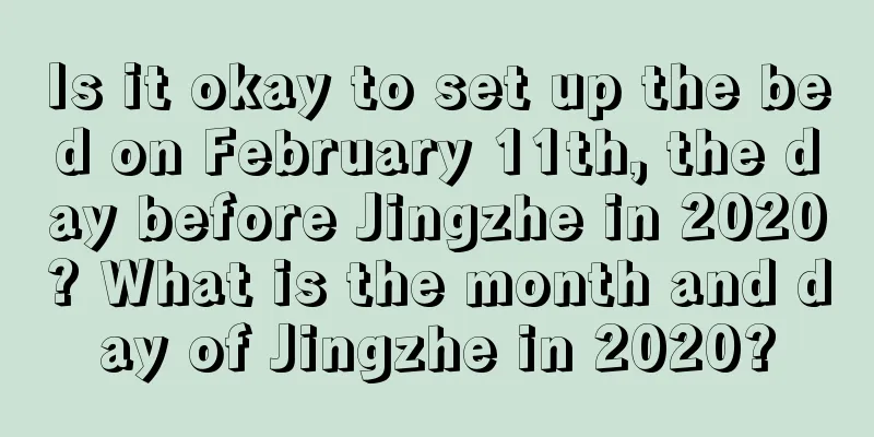 Is it okay to set up the bed on February 11th, the day before Jingzhe in 2020? What is the month and day of Jingzhe in 2020?