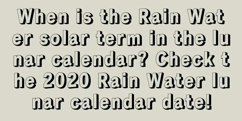 When is the Rain Water solar term in the lunar calendar? Check the 2020 Rain Water lunar calendar date!