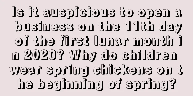 Is it auspicious to open a business on the 11th day of the first lunar month in 2020? Why do children wear spring chickens on the beginning of spring?