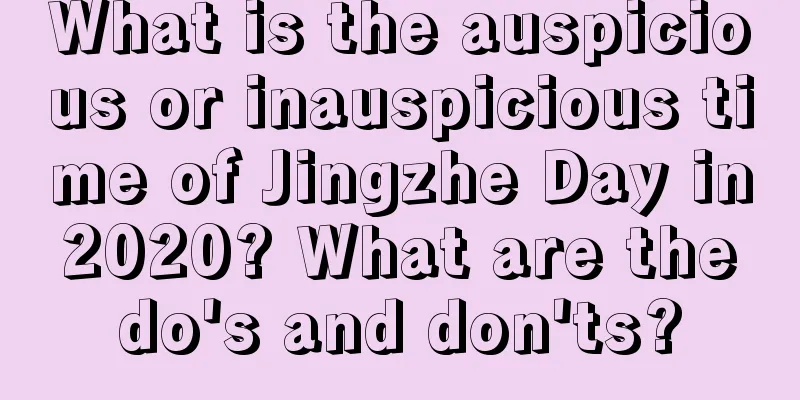 What is the auspicious or inauspicious time of Jingzhe Day in 2020? What are the do's and don'ts?