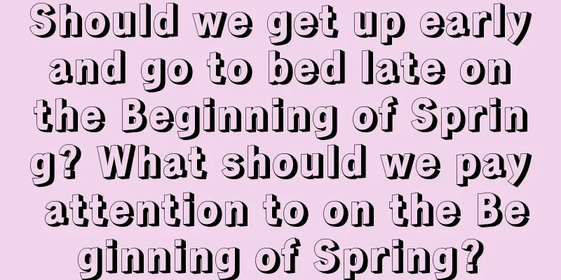 Should we get up early and go to bed late on the Beginning of Spring? What should we pay attention to on the Beginning of Spring?