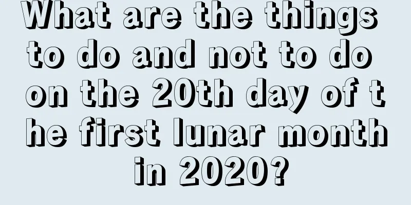 What are the things to do and not to do on the 20th day of the first lunar month in 2020?