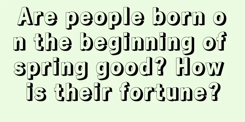 Are people born on the beginning of spring good? How is their fortune?