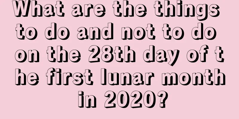 What are the things to do and not to do on the 28th day of the first lunar month in 2020?