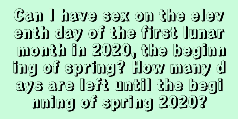Can I have sex on the eleventh day of the first lunar month in 2020, the beginning of spring? How many days are left until the beginning of spring 2020?