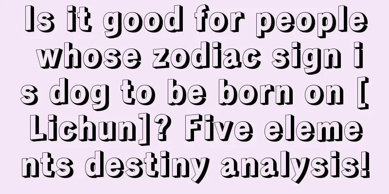 Is it good for people whose zodiac sign is dog to be born on [Lichun]? Five elements destiny analysis!