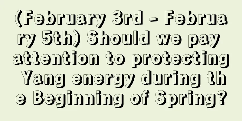 (February 3rd - February 5th) Should we pay attention to protecting Yang energy during the Beginning of Spring?
