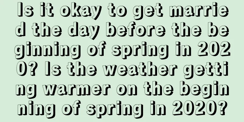 Is it okay to get married the day before the beginning of spring in 2020? Is the weather getting warmer on the beginning of spring in 2020?