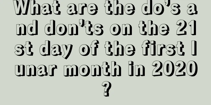 What are the do’s and don’ts on the 21st day of the first lunar month in 2020?