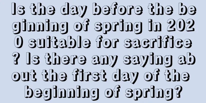 Is the day before the beginning of spring in 2020 suitable for sacrifice? Is there any saying about the first day of the beginning of spring?