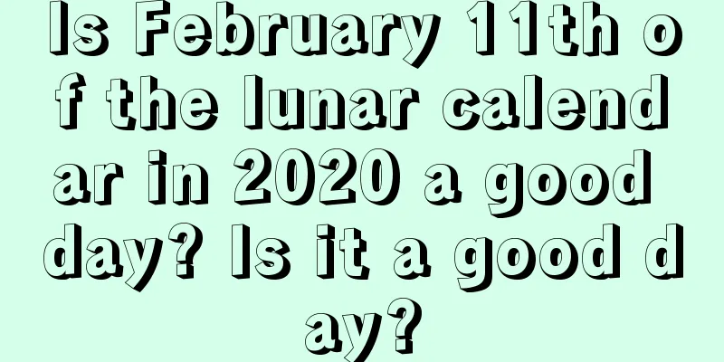 Is February 11th of the lunar calendar in 2020 a good day? Is it a good day?