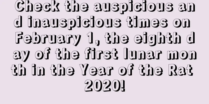 Check the auspicious and inauspicious times on February 1, the eighth day of the first lunar month in the Year of the Rat 2020!