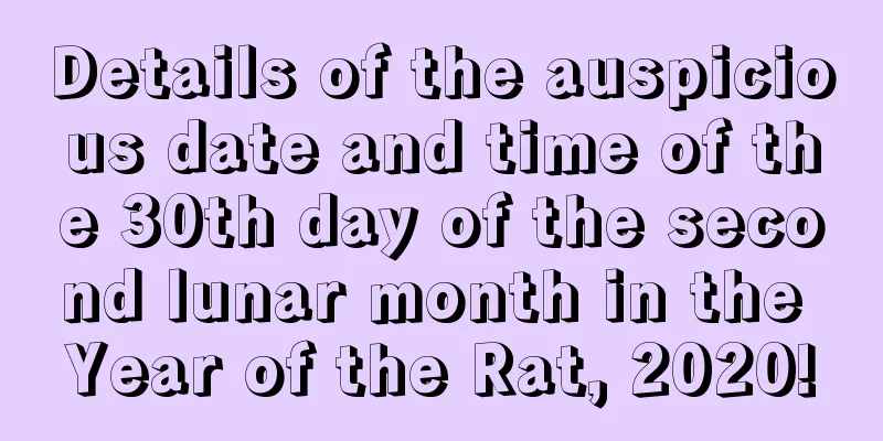 Details of the auspicious date and time of the 30th day of the second lunar month in the Year of the Rat, 2020!