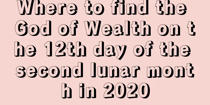 Where to find the God of Wealth on the 12th day of the second lunar month in 2020