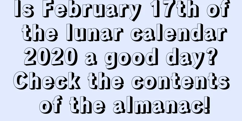 Is February 17th of the lunar calendar 2020 a good day? Check the contents of the almanac!