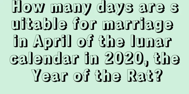 How many days are suitable for marriage in April of the lunar calendar in 2020, the Year of the Rat?
