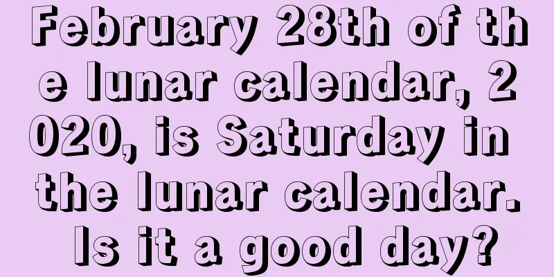 February 28th of the lunar calendar, 2020, is Saturday in the lunar calendar. Is it a good day?