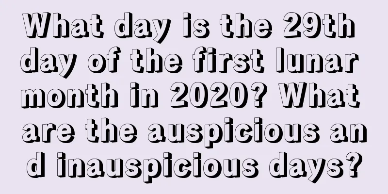 What day is the 29th day of the first lunar month in 2020? What are the auspicious and inauspicious days?
