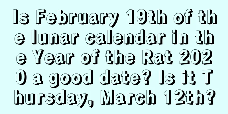 Is February 19th of the lunar calendar in the Year of the Rat 2020 a good date? Is it Thursday, March 12th?