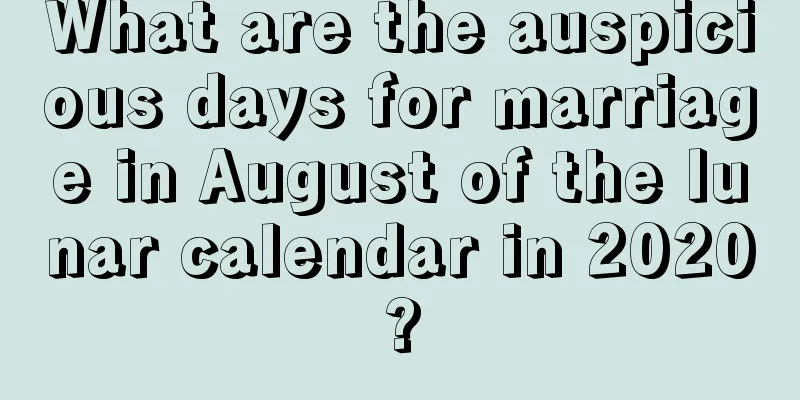What are the auspicious days for marriage in August of the lunar calendar in 2020?
