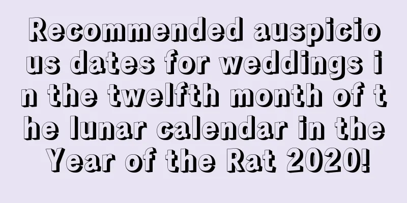 Recommended auspicious dates for weddings in the twelfth month of the lunar calendar in the Year of the Rat 2020!