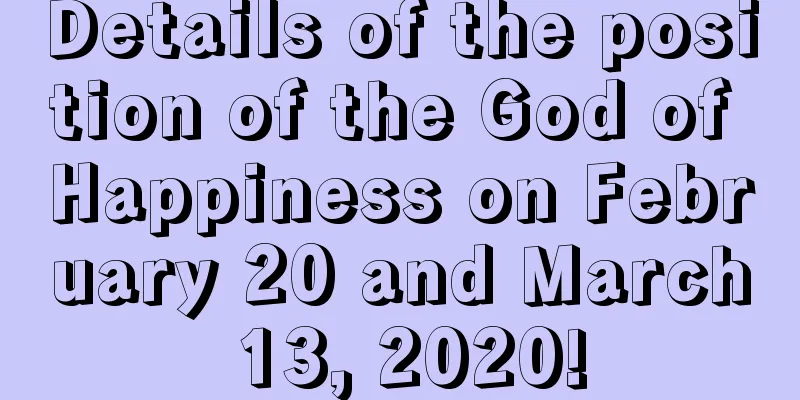 Details of the position of the God of Happiness on February 20 and March 13, 2020!