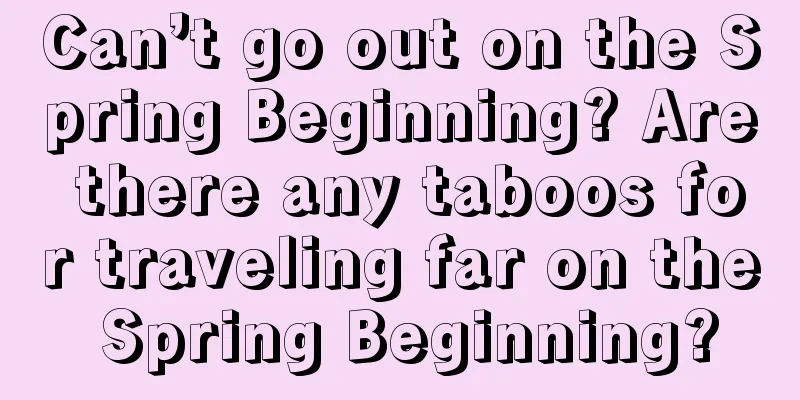 Can’t go out on the Spring Beginning? Are there any taboos for traveling far on the Spring Beginning?