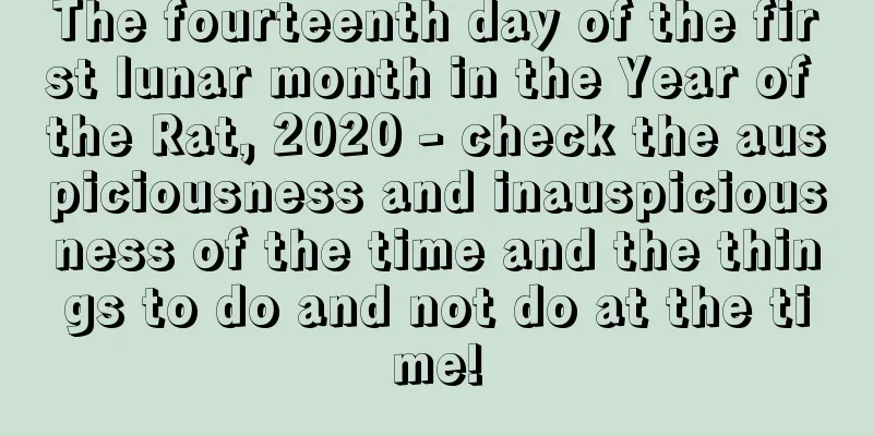 The fourteenth day of the first lunar month in the Year of the Rat, 2020 - check the auspiciousness and inauspiciousness of the time and the things to do and not do at the time!