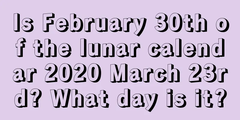 Is February 30th of the lunar calendar 2020 March 23rd? What day is it?