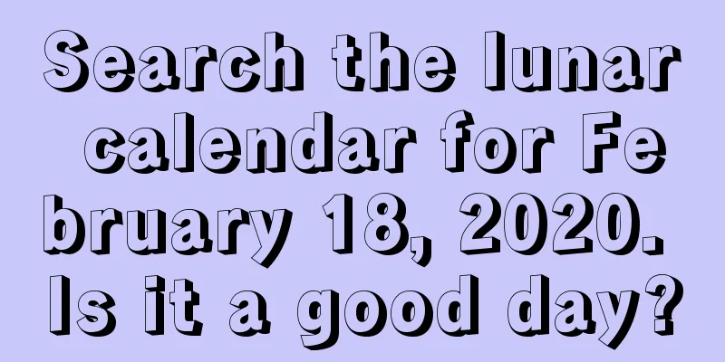 Search the lunar calendar for February 18, 2020. Is it a good day?