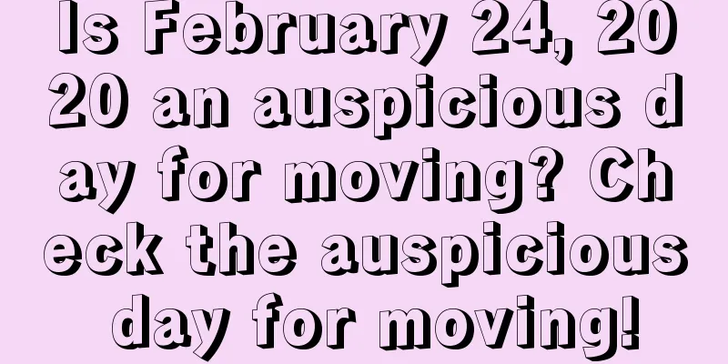 Is February 24, 2020 an auspicious day for moving? Check the auspicious day for moving!
