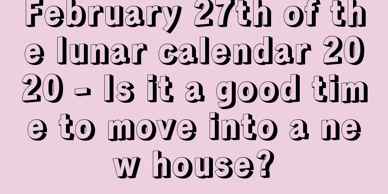 February 27th of the lunar calendar 2020 - Is it a good time to move into a new house?