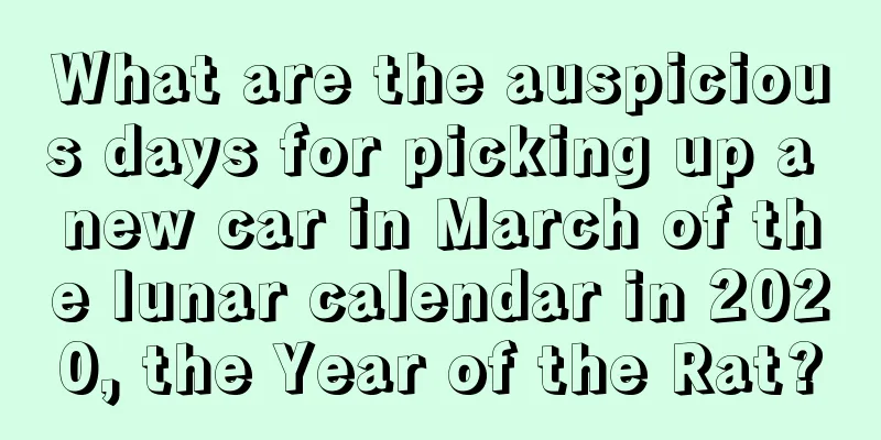 What are the auspicious days for picking up a new car in March of the lunar calendar in 2020, the Year of the Rat?