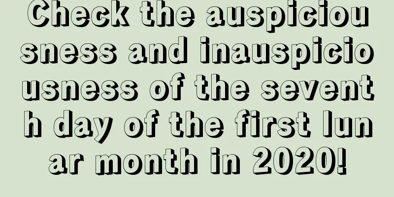 Check the auspiciousness and inauspiciousness of the seventh day of the first lunar month in 2020!