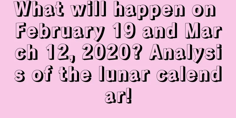 What will happen on February 19 and March 12, 2020? Analysis of the lunar calendar!
