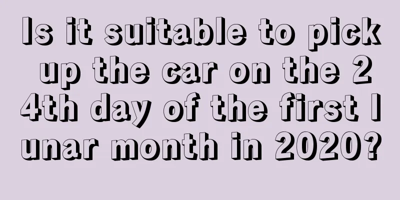 Is it suitable to pick up the car on the 24th day of the first lunar month in 2020?