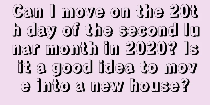 Can I move on the 20th day of the second lunar month in 2020? Is it a good idea to move into a new house?