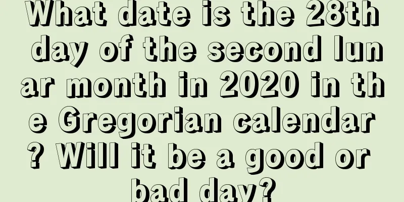 What date is the 28th day of the second lunar month in 2020 in the Gregorian calendar? Will it be a good or bad day?